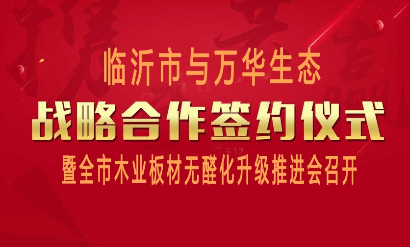臨沂市與（yǔ）萬華生態戰略合作簽約暨全（quán）市木業板材無醛化升級（jí）推進會召開