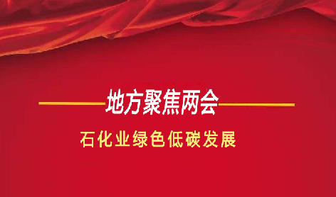 地方兩會聚焦（jiāo）石化業綠（lǜ）色低碳（tàn）發展