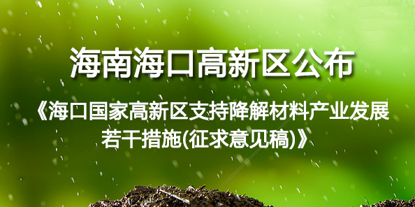 海南海口高新（xīn）區公布（bù）《海口國家高新（xīn）區支持降解材料產業發展若幹措施(征（zhēng）求意見稿（gǎo）)》